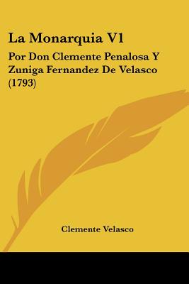 La Monarquia V1: Por Don Clemente Penalosa Y Zuniga Fernandez De Velasco (1793)