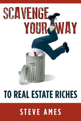 Scavenge Your Way To Real Estate Riches: Capturing the Scavenger Mindset and Employing the Hands on Approach