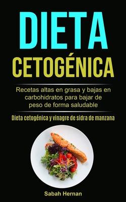 Dieta cetogénica: Recetas altas en grasa y bajas en carbohidratos para bajar de peso de forma saludable (Dieta cetogénica y vinagre de sidra de manzan
