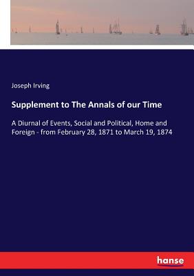 Supplement to The Annals of our Time: A Diurnal of Events, Social and Political, Home and Foreign - from February 28, 1871 to March 19, 1874
