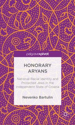 Honorary Aryans: National-Racial Identity and Protected Jews in the Independent State of Croatia