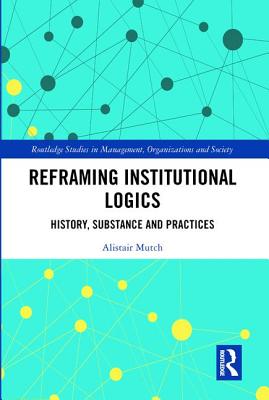 Reframing Institutional Logics: Substance, Practice and History