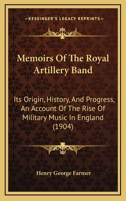 Memoirs Of The Royal Artillery Band: Its Origin, History, And Progress, An Account Of The Rise Of Military Music In England (1904)