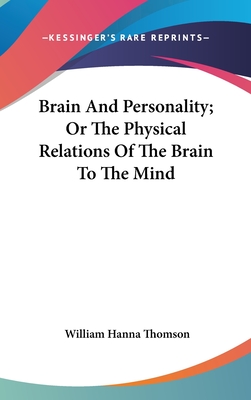 Brain And Personality; Or The Physical Relations Of The Brain To The Mind