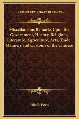 Miscellaneous Remarks Upon the Government, History, Religions, Literature, Agriculture, Arts, Trade, Manners and Customs of the Chinese