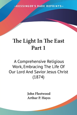 The Light In The East Part 1: A Comprehensive Religious Work, Embracing The Life Of Our Lord And Savior Jesus Christ (1874)