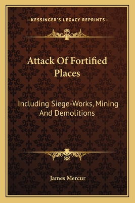 Attack Of Fortified Places: Including Siege-Works, Mining And Demolitions