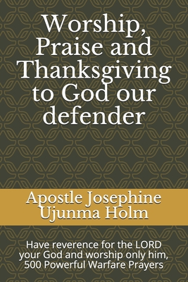 Worship, Praise and Thanksgiving to God our defender: Have reverence for the LORD your God and worship only him, 500 Powerful Warfare Prayers