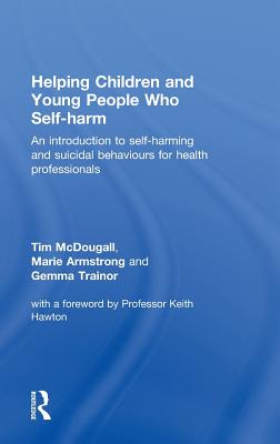 Helping Children and Young People Who Self-Harm: An Introduction to Self-Harming and Suicidal Behaviours for Health Professionals