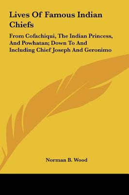 Lives Of Famous Indian Chiefs: From Cofachiqui, The Indian Princess, And Powhatan; Down To And Including Chief Joseph And Geronimo