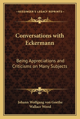 Conversations with Eckermann: Being Appreciations and Criticisms on Many Subjects