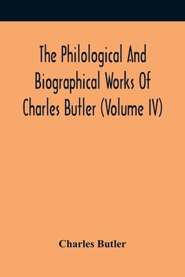 The Philological And Biographical Works Of Charles Butler (Volume IV)