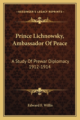 Prince Lichnowsky, Ambassador Of Peace: A Study Of Prewar Diplomacy 1912-1914