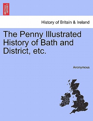 The Penny Illustrated History of Bath and District, Etc.