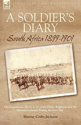 A Soldier's Diary: South Africa 1899-1901-the Experiences of a N. C. O. of the Hants. Regiment and 7th Mounted Infantry During the Boer War