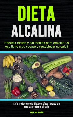 Dieta Alcalina: Recetas fáciles y saludables para devolver el equilibrio a su cuerpo y restablecer su salud (Enfermedades de la dieta cardíaca inversa