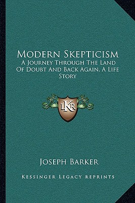 Modern Skepticism: A Journey Through The Land Of Doubt And Back Again, A Life Story