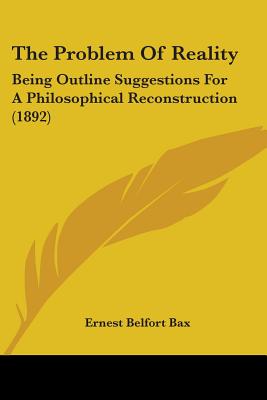 The Problem Of Reality: Being Outline Suggestions For A Philosophical Reconstruction (1892)
