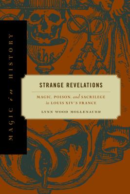 Strange Revelations: Magic, Poison, and Sacrilege in Louis XIV's France