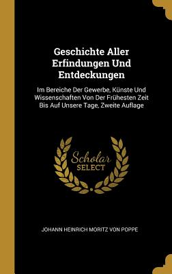 Geschichte Aller Erfindungen Und Entdeckungen: Im Bereiche Der Gewerbe, Künste Und Wissenschaften Von Der Frühesten Zeit Bis Auf Unsere Tage, Zweite A