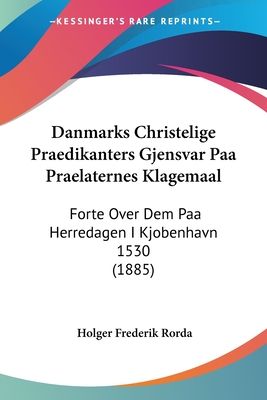 Danmarks Christelige Praedikanters Gjensvar Paa Praelaternes Klagemaal: Forte Over Dem Paa Herredagen I Kjobenhavn 1530 (1885)