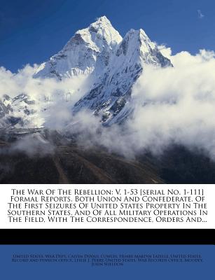 The War Of The Rebellion: V. 1-53 [serial No. 1-111] Formal Reports, Both Union And Confederate, Of The First Seizures Of United States Property
