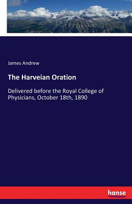 The Harveian Oration: Delivered before the Royal College of Physicians, October 18th, 1890