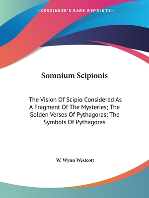 Somnium Scipionis: The Vision Of Scipio Considered As A Fragment Of The Mysteries; The Golden Verses Of Pythagoras; The Symbols Of Pythagoras
