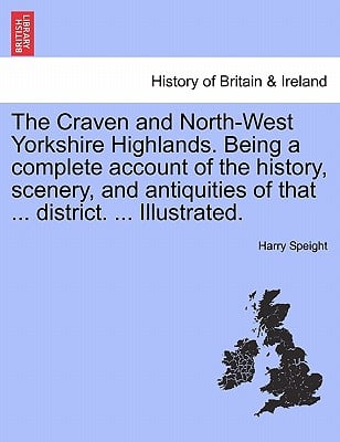 The Craven and North-West Yorkshire Highlands. Being a complete account of the history, scenery, and antiquities of that ... district. ... Illustrated