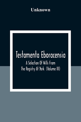 Testamenta Eboracensia. A Selection Of Wills From The Registry At York (Volume Iii)