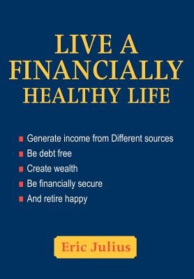 Live a Financially Healthy life: Generate income from Different sources Be debt free Create wealth Be financially secure And retire happy