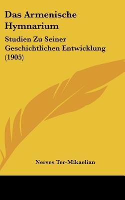 Das Armenische Hymnarium: Studien Zu Seiner Geschichtlichen Entwicklung (1905)