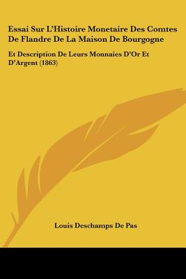 Essai Sur L'Histoire Monetaire Des Comtes De Flandre De La Maison De Bourgogne: Et Description De Leurs Monnaies D'Or Et D'Argent (1863)