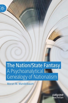The Nation/State Fantasy: A Psychoanalytical Genealogy of Nationalism