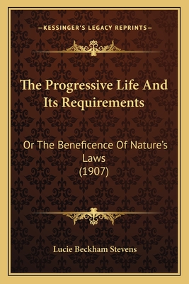 The Progressive Life And Its Requirements: Or The Beneficence Of Nature's Laws (1907)