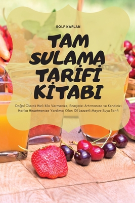 Tam Sulama Tarİfİ Kİtabi: Doğal Olarak Hızlı Kilo Vermenize, Enerjinizi Artırmanıza ve Kendinizi Harika Hisset