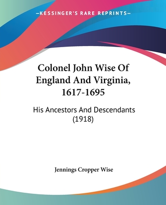 Colonel John Wise Of England And Virginia, 1617-1695: His Ancestors And Descendants (1918)