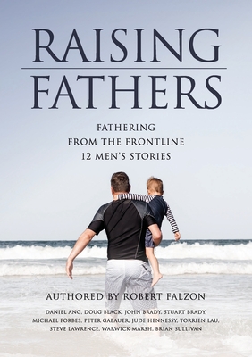 Raising Fathers: Fathering from the Frontline: 12 Men's Stories