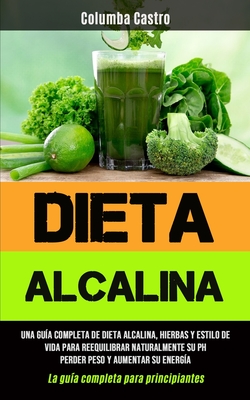 Dieta Alcalina: Una guía completa de dieta alcalina, hierbas y estilo de vida para reequilibrar naturalmente su pH, perder peso y aumentar su energía
