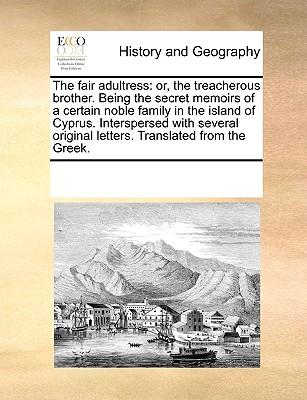 The Fair Adultress: Or, the Treacherous Brother. Being the Secret Memoirs of a Certain Noble Family in the Island of Cyprus. Interspersed