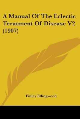 A Manual Of The Eclectic Treatment Of Disease V2 (1907)