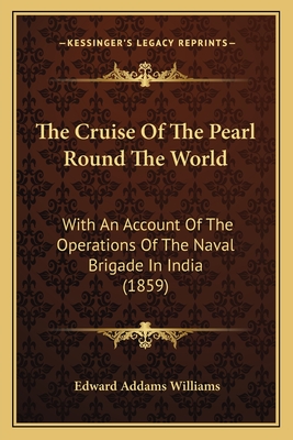 The Cruise Of The Pearl Round The World: With An Account Of The Operations Of The Naval Brigade In India (1859)