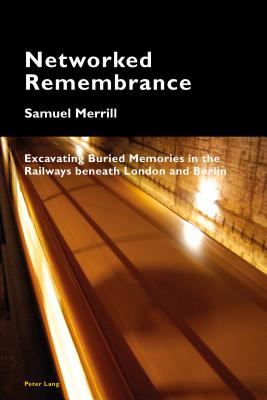 Networked Remembrance: Excavating Buried Memories in the Railways Beneath London and Berlin