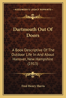 Dartmouth Out Of Doors: A Book Descriptive Of The Outdoor Life In And About Hanover, New Hampshire (1913)