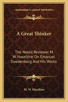 A Great Thinker: The Noted Reviewer M. W. Haseltine On Emanuel Swedenborg And His Works