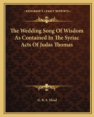 The Wedding Song Of Wisdom As Contained In The Syriac Acts Of Judas Thomas
