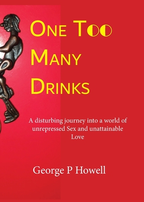 One Too Many Drinks: A disturbing journey into a world of unrepressed Sex and unattainable Love