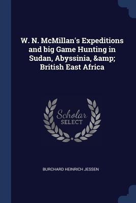 W. N. McMillan's Expeditions and big Game Hunting in Sudan, Abyssinia, & British East Africa
