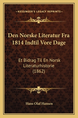 Den Norske Literatur Fra 1814 Indtil Vore Dage: Et Bidrag Til En Norsk Literaturhistorie (1862)