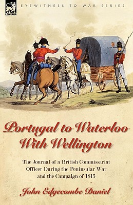 Portugal to Waterloo With Wellington: the Journal of a British Commissariat Officer During the Peninsular War and the Campaign of 1815